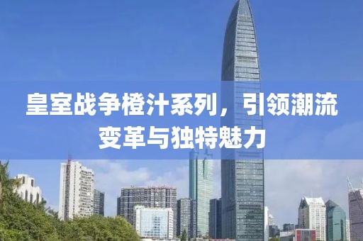 皇室战争橙汁系列，引领潮流变革与独特魅力