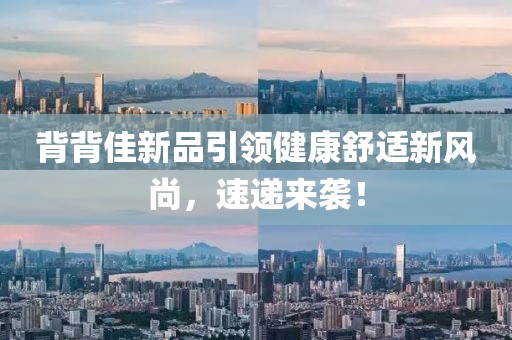 背背佳新品引领健康舒适新风尚，速递来袭！