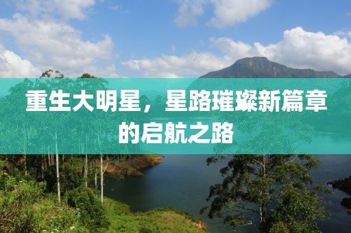 重生大明星，星路璀璨新篇章的启航之路