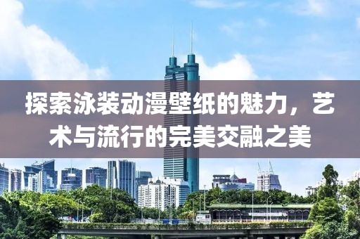 探索泳装动漫壁纸的魅力，艺术与流行的完美交融之美