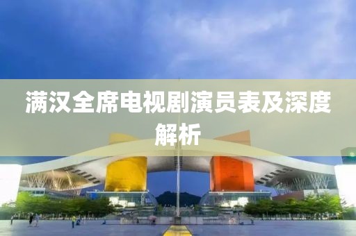 满汉全席电视剧演员表及深度解析