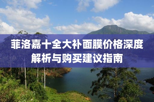菲洛嘉十全大补面膜价格深度解析与购买建议指南