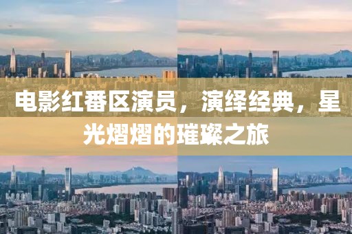 电影红番区演员，演绎经典，星光熠熠的璀璨之旅