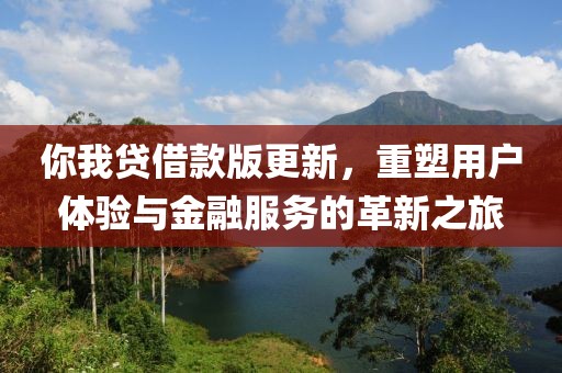 你我贷借款版更新，重塑用户体验与金融服务的革新之旅