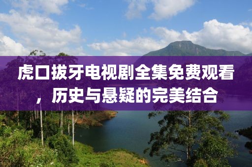 虎口拔牙电视剧全集免费观看，历史与悬疑的完美结合
