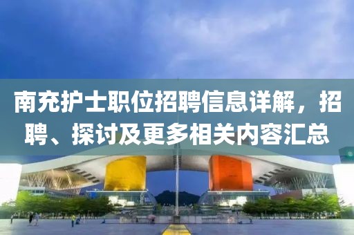 南充护士职位招聘信息详解，招聘、探讨及更多相关内容汇总