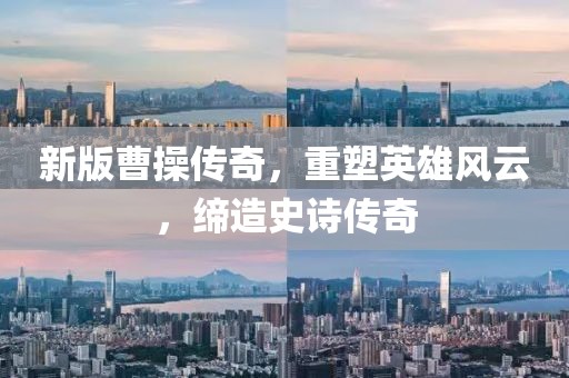 新版曹操传奇，重塑英雄风云，缔造史诗传奇