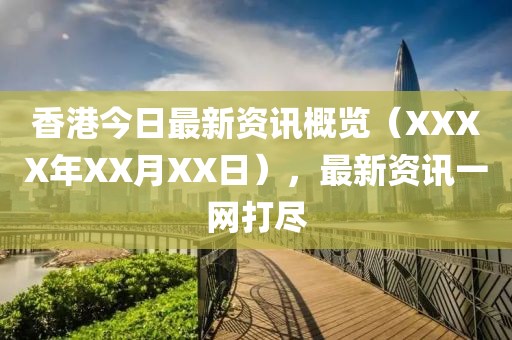 香港今日最新资讯概览（XXXX年XX月XX日），最新资讯一网打尽