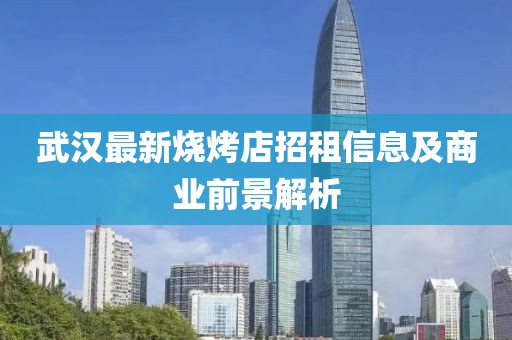 武汉最新烧烤店招租信息及商业前景解析