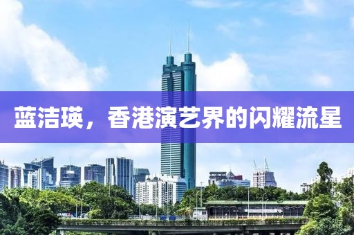 蓝洁瑛，香港演艺界的闪耀流星