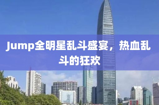 Jump全明星乱斗盛宴，热血乱斗的狂欢