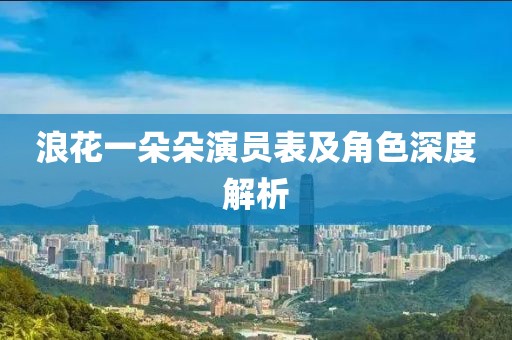 浪花一朵朵演员表及角色深度解析