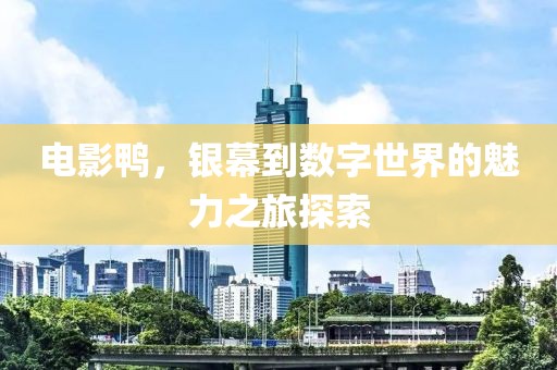 电影鸭，银幕到数字世界的魅力之旅探索