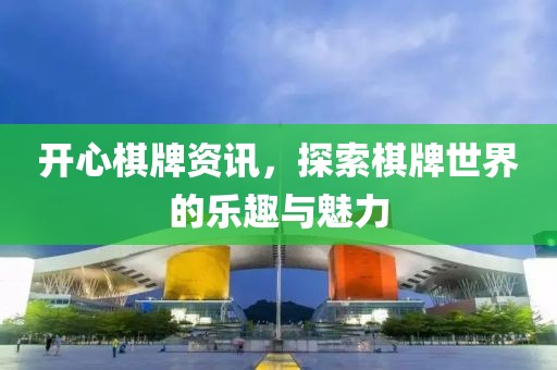 开心棋牌资讯，探索棋牌世界的乐趣与魅力