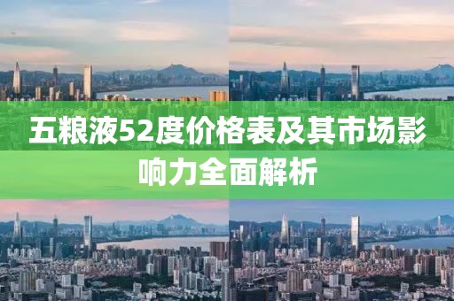 五粮液52度价格表及其市场影响力全面解析