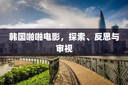 韩国啪啪电影，探索、反思与审视