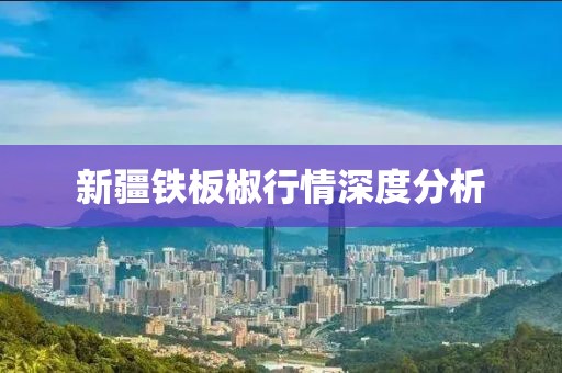 新疆铁板椒行情深度分析