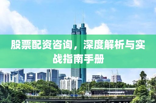 股票配资咨询，深度解析与实战指南手册
