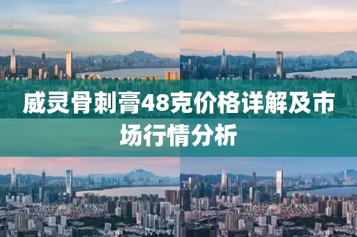 威灵骨刺膏48克价格详解及市场行情分析