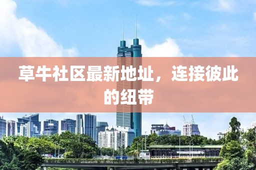 草牛社区最新地址，连接彼此的纽带