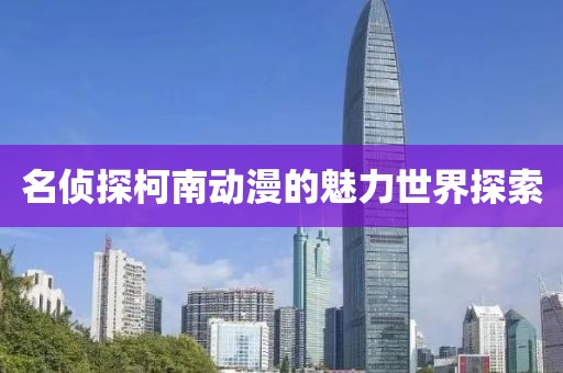 名侦探柯南动漫的魅力世界探索