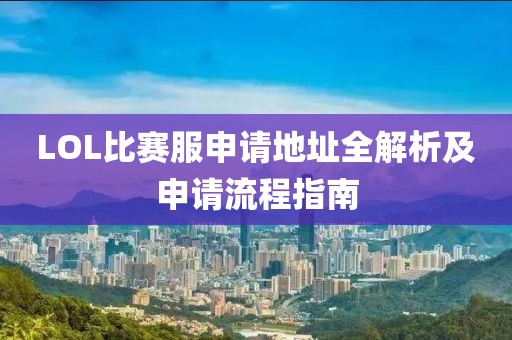 LOL比赛服申请地址全解析及申请流程指南