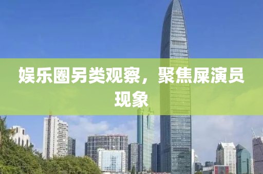娱乐圈另类观察，聚焦屎演员现象