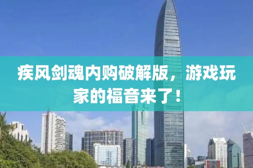 疾风剑魂内购破解版，游戏玩家的福音来了！