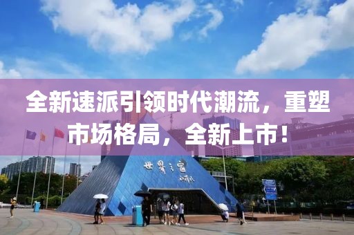 全新速派引领时代潮流，重塑市场格局，全新上市！