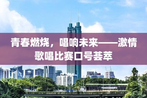 青春燃烧，唱响未来——激情歌唱比赛口号荟萃