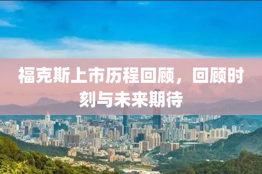 福克斯上市历程回顾，回顾时刻与未来期待