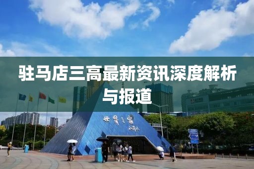 驻马店三高最新资讯深度解析与报道