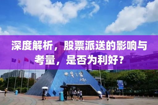深度解析，股票派送的影响与考量，是否为利好？
