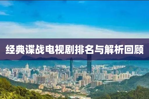 经典谍战电视剧排名与解析回顾