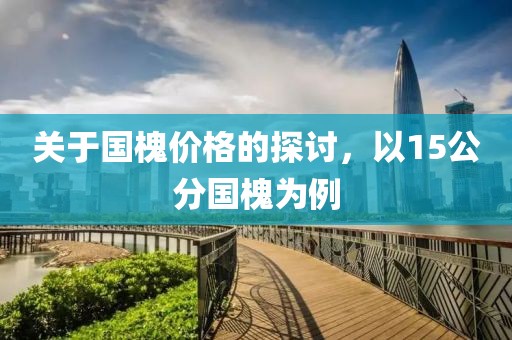 关于国槐价格的探讨，以15公分国槐为例