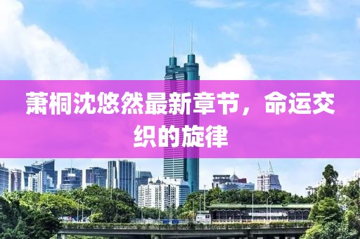 萧桐沈悠然最新章节，命运交织的旋律