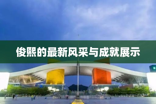 俊熙的最新风采与成就展示