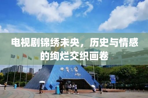 电视剧锦绣未央，历史与情感的绚烂交织画卷