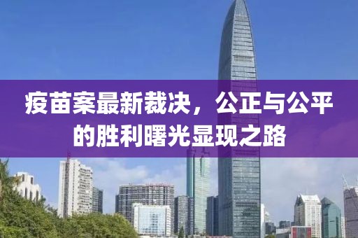 疫苗案最新裁决，公正与公平的胜利曙光显现之路