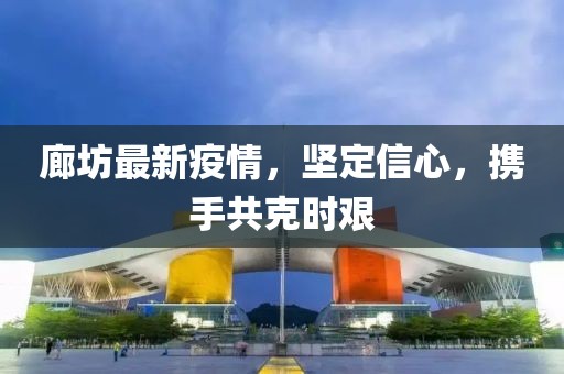 廊坊最新疫情，坚定信心，携手共克时艰