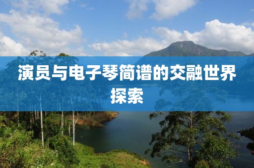 演员与电子琴简谱的交融世界探索