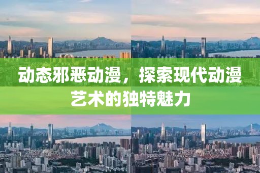 动态邪恶动漫，探索现代动漫艺术的独特魅力
