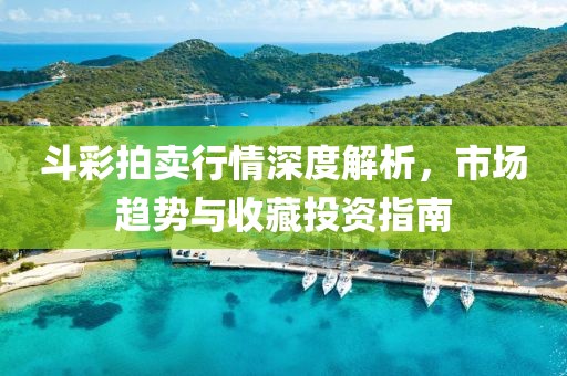 斗彩拍卖行情深度解析，市场趋势与收藏投资指南