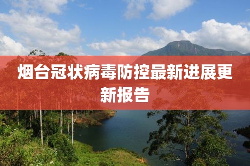 烟台冠状病毒防控最新进展更新报告