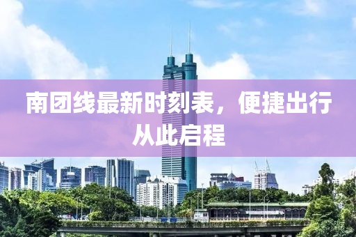 南团线最新时刻表，便捷出行从此启程