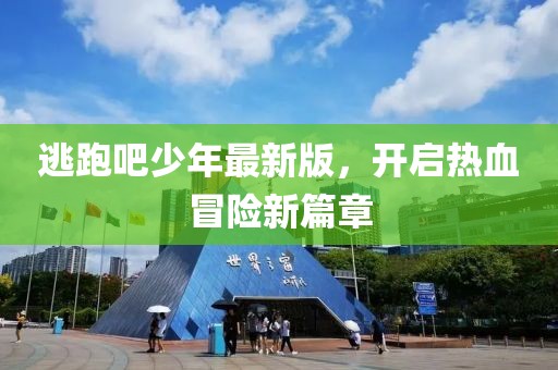 逃跑吧少年最新版，开启热血冒险新篇章