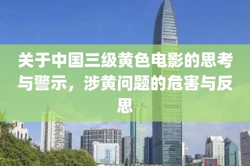 关于中国三级黄色电影的思考与警示，涉黄问题的危害与反思