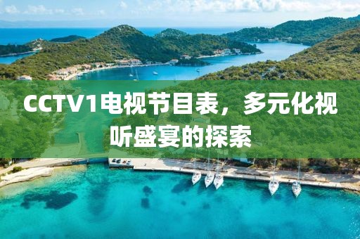 CCTV1电视节目表，多元化视听盛宴的探索