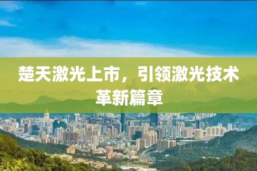 楚天激光上市，引领激光技术革新篇章