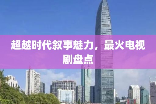 超越时代叙事魅力，最火电视剧盘点
